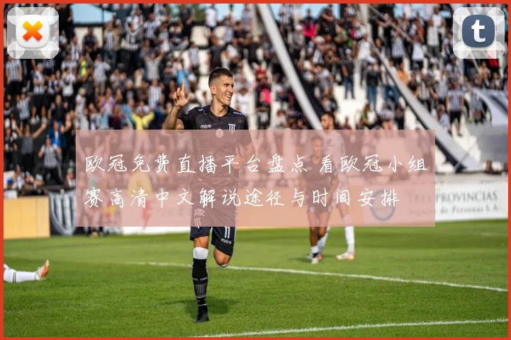 欧冠免费直播平台盘点 看欧冠小组赛高清中文解说途径与时间安排